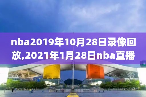 nba2019年10月28日录像回放,2021年1月28日nba直播