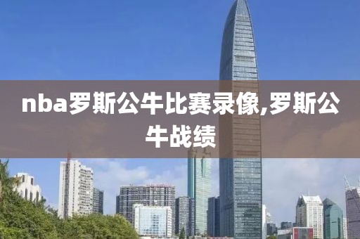 nba罗斯公牛比赛录像,罗斯公牛战绩