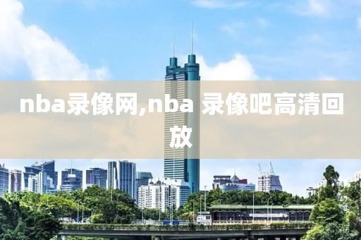 nba录像网,nba 录像吧高清回放