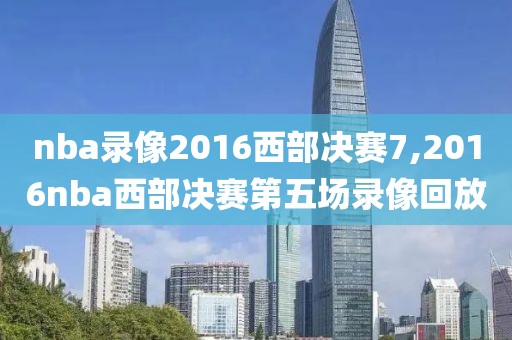 nba录像2016西部决赛7,2016nba西部决赛第五场录像回放