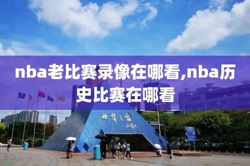 nba老比赛录像在哪看,nba历史比赛在哪看
