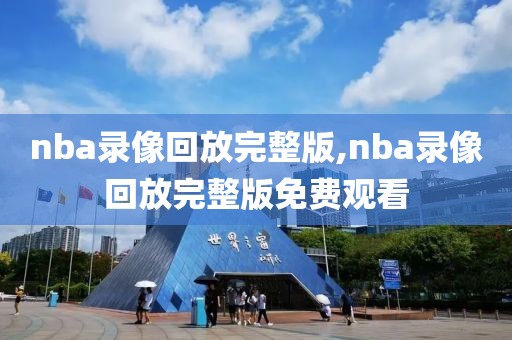 nba录像回放完整版,nba录像回放完整版免费观看
