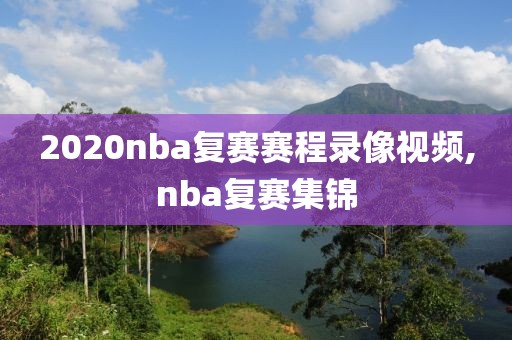 2020nba复赛赛程录像视频,nba复赛集锦