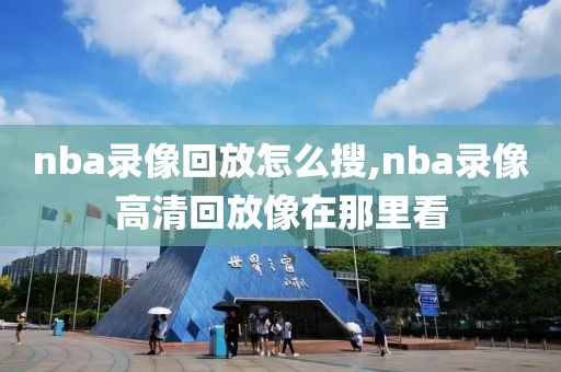 nba录像回放怎么搜,nba录像高清回放像在那里看