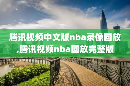 腾讯视频中文版nba录像回放,腾讯视频nba回放完整版