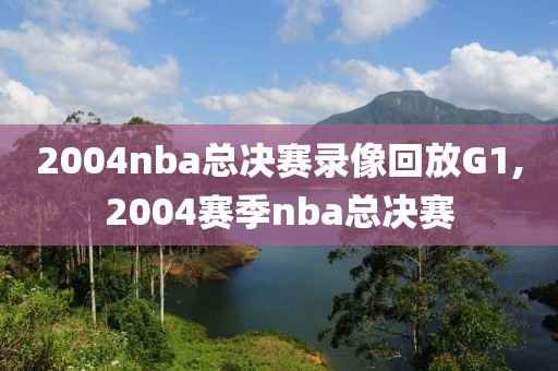 2004nba总决赛录像回放G1,2004赛季nba总决赛