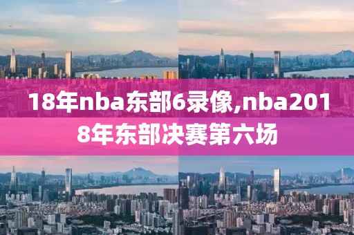 18年nba东部6录像,nba2018年东部决赛第六场