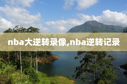 nba大逆转录像,nba逆转记录