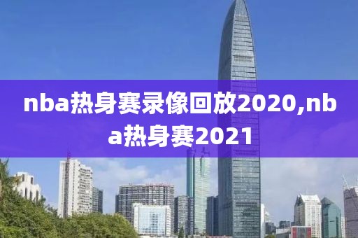 nba热身赛录像回放2020,nba热身赛2021