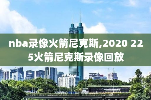 nba录像火箭尼克斯,2020 225火箭尼克斯录像回放