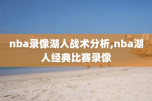 nba录像湖人战术分析,nba湖人经典比赛录像
