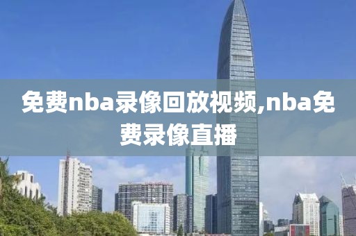 免费nba录像回放视频,nba免费录像直播