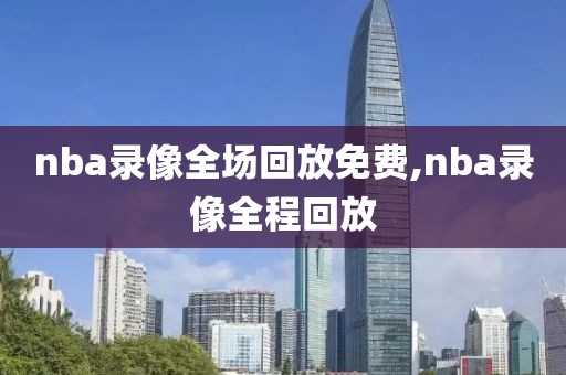 nba录像全场回放免费,nba录像全程回放