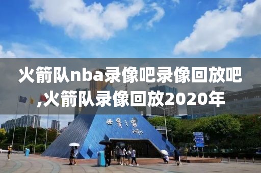 火箭队nba录像吧录像回放吧,火箭队录像回放2020年