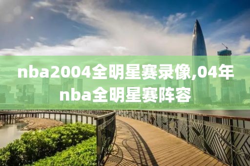 nba2004全明星赛录像,04年nba全明星赛阵容