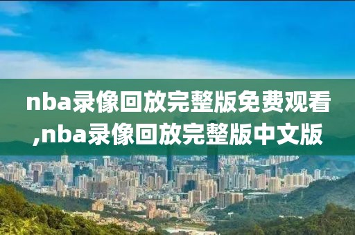 nba录像回放完整版免费观看,nba录像回放完整版中文版