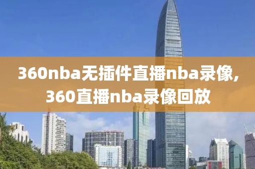 360nba无插件直播nba录像,360直播nba录像回放
