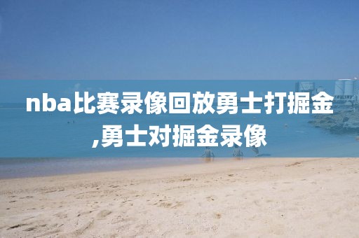 nba比赛录像回放勇士打掘金,勇士对掘金录像