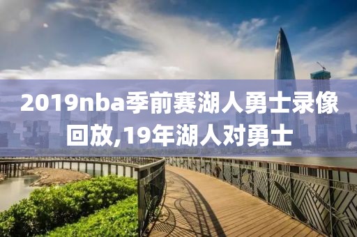 2019nba季前赛湖人勇士录像回放,19年湖人对勇士