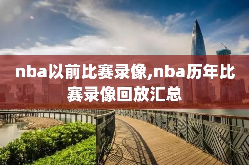 nba以前比赛录像,nba历年比赛录像回放汇总