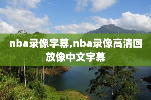 nba录像字幕,nba录像高清回放像中文字幕