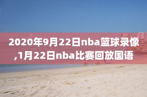 2020年9月22日nba篮球录像,1月22日nba比赛回放国语