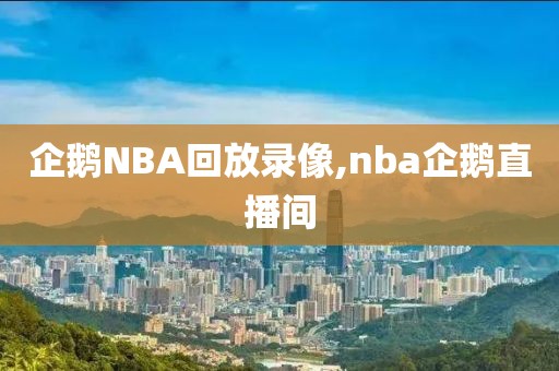 企鹅NBA回放录像,nba企鹅直播间