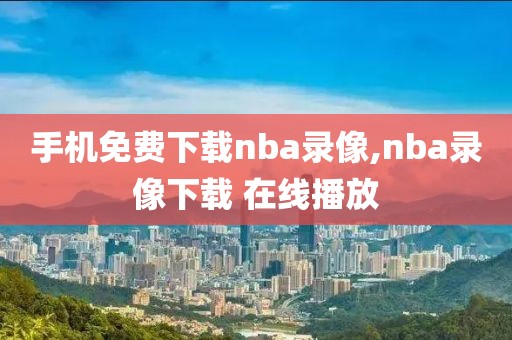 手机免费下载nba录像,nba录像下载 在线播放