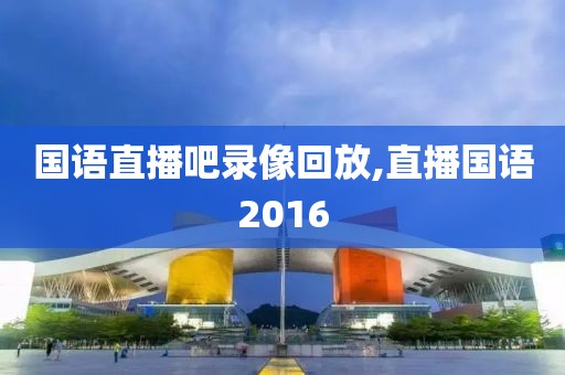 国语直播吧录像回放,直播国语2016