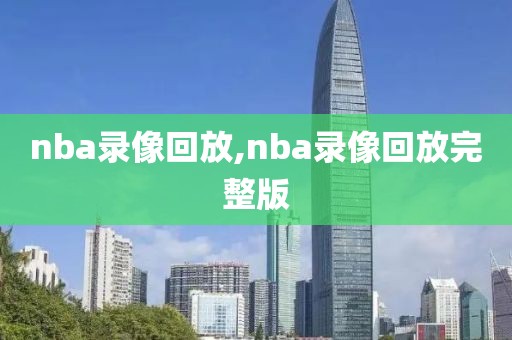 nba录像回放,nba录像回放完整版