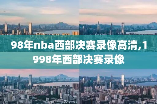 98年nba西部决赛录像高清,1998年西部决赛录像