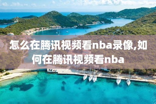 怎么在腾讯视频看nba录像,如何在腾讯视频看nba