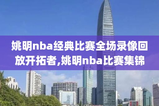 姚明nba经典比赛全场录像回放开拓者,姚明nba比赛集锦