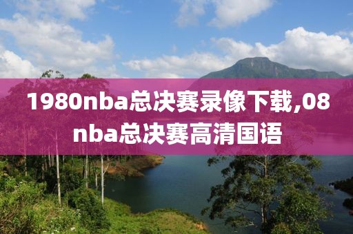 1980nba总决赛录像下载,08nba总决赛高清国语