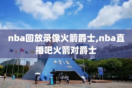 nba回放录像火箭爵士,nba直播吧火箭对爵士