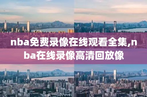 nba免费录像在线观看全集,nba在线录像高清回放像