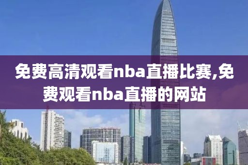 免费高清观看nba直播比赛,免费观看nba直播的网站