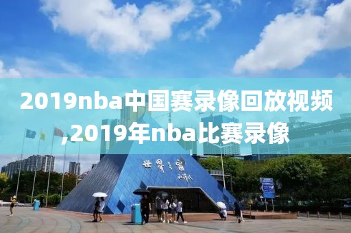 2019nba中国赛录像回放视频,2019年nba比赛录像