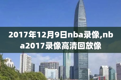 2017年12月9日nba录像,nba2017录像高清回放像