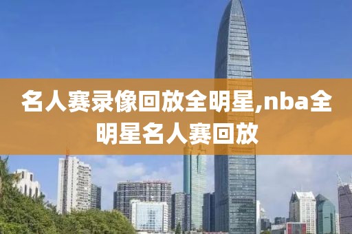 名人赛录像回放全明星,nba全明星名人赛回放