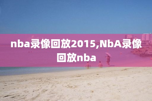 nba录像回放2015,NbA录像回放nba