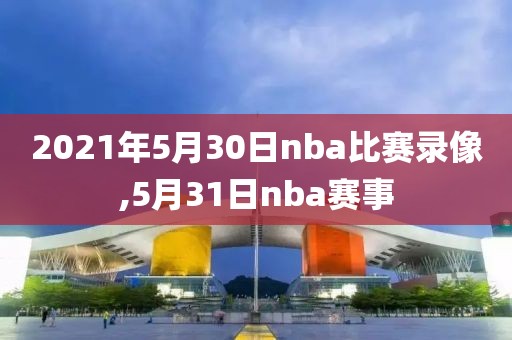 2021年5月30日nba比赛录像,5月31日nba赛事