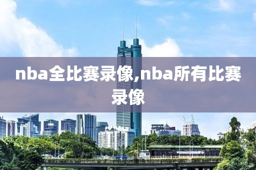 nba全比赛录像,nba所有比赛录像