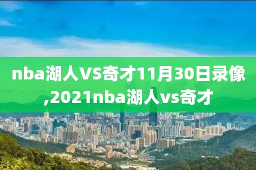 nba湖人VS奇才11月30日录像,2021nba湖人vs奇才