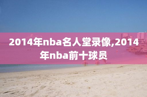 2014年nba名人堂录像,2014年nba前十球员
