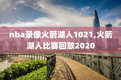 nba录像火箭湖人1021,火箭湖人比赛回放2020
