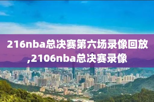 216nba总决赛第六场录像回放,2106nba总决赛录像