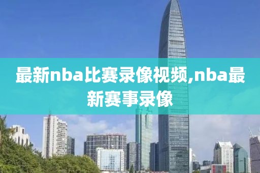 最新nba比赛录像视频,nba最新赛事录像