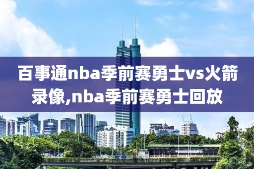 百事通nba季前赛勇士vs火箭录像,nba季前赛勇士回放