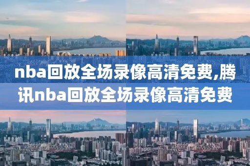 nba回放全场录像高清免费,腾讯nba回放全场录像高清免费
